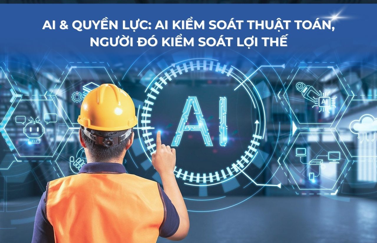 AI & Quyền lực: Ai kiểm soát thuật toán, người đó kiểm soát lợi thế
