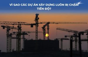 Vì sao các dự án xây dựng luôn bị chậm tiến độ?