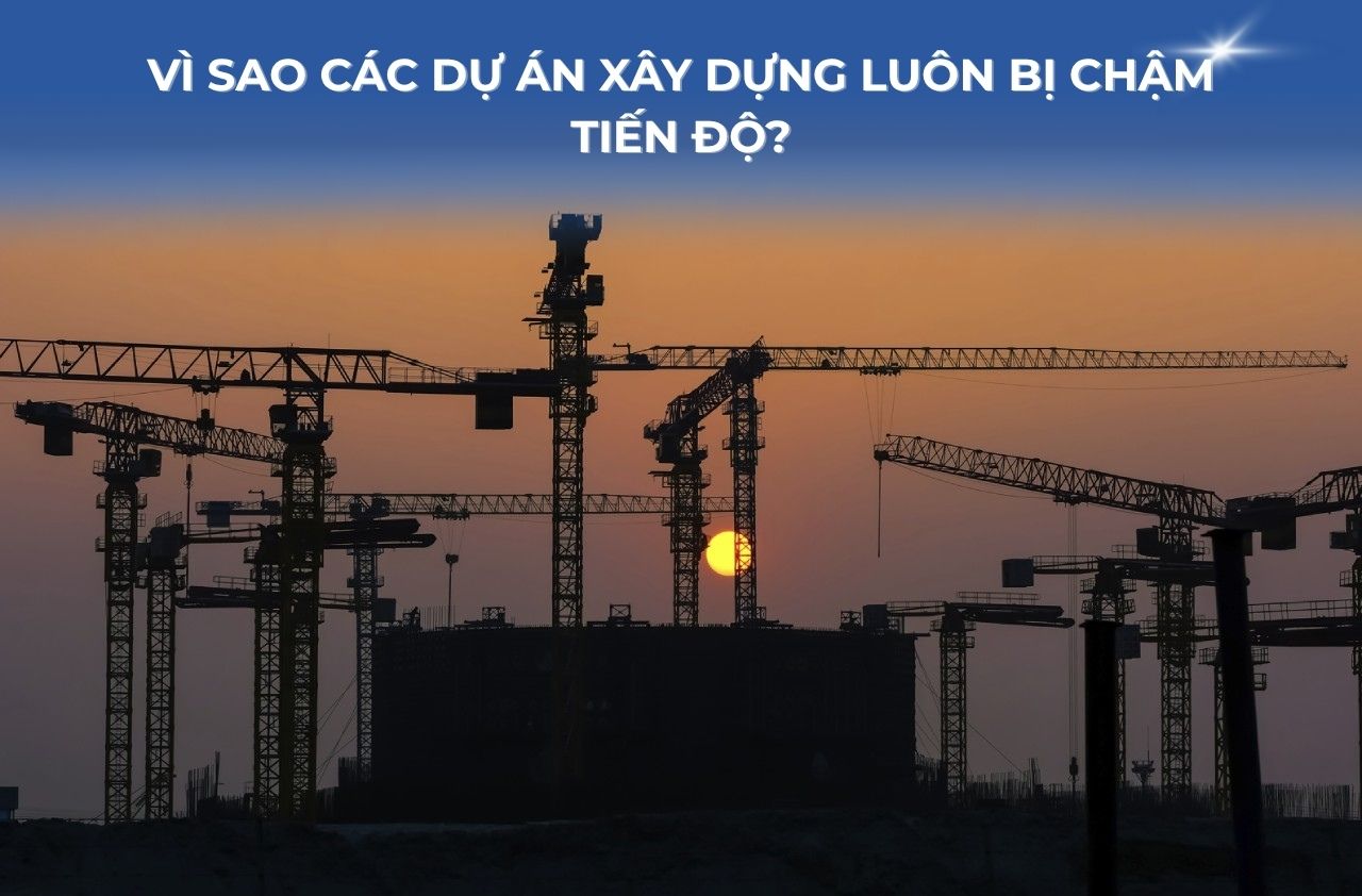 Vì sao các dự án xây dựng luôn bị chậm tiến độ?