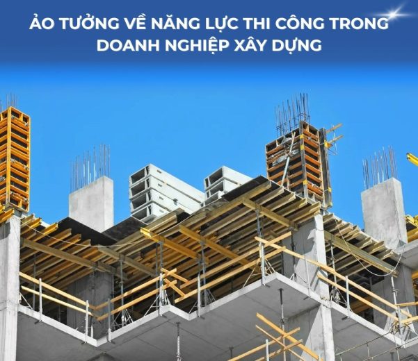 Ảo tưởng về năng lực thi công trong doanh nghiệp xây dựng