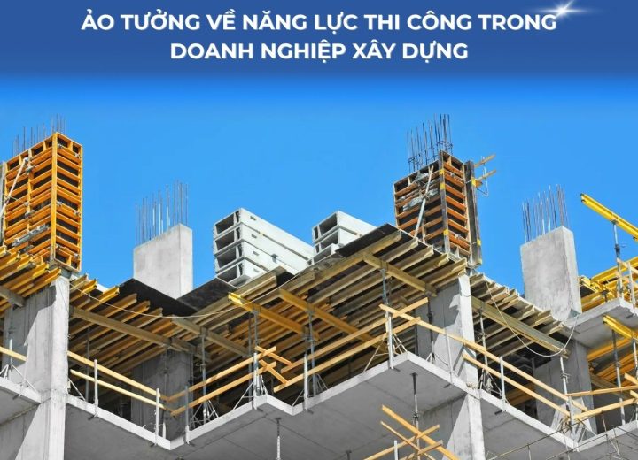 Ảo tưởng về năng lực thi công trong doanh nghiệp xây dựng