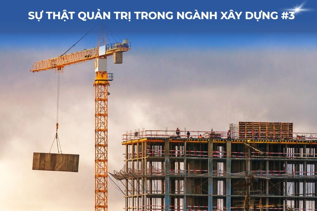 Sự thật quản trị trong ngành xây dựng #3