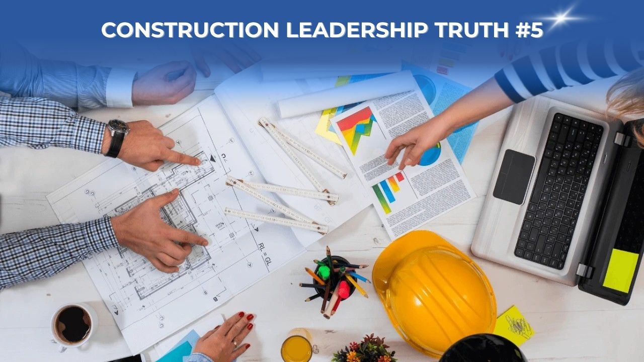 Construction Leadership Truth #5