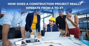 How Does a Construction Project Really Operate from A to Z