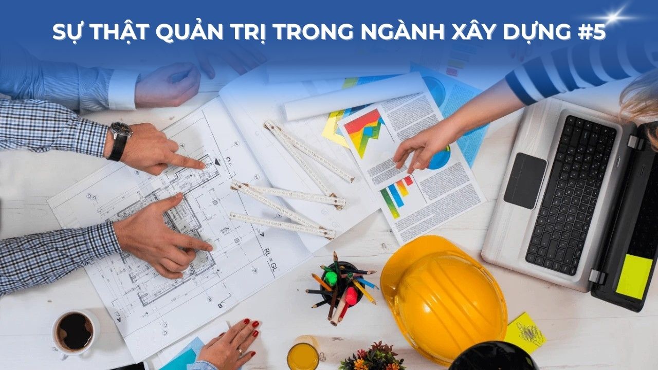 Sự thật quản trị trong ngành xây dựng #5