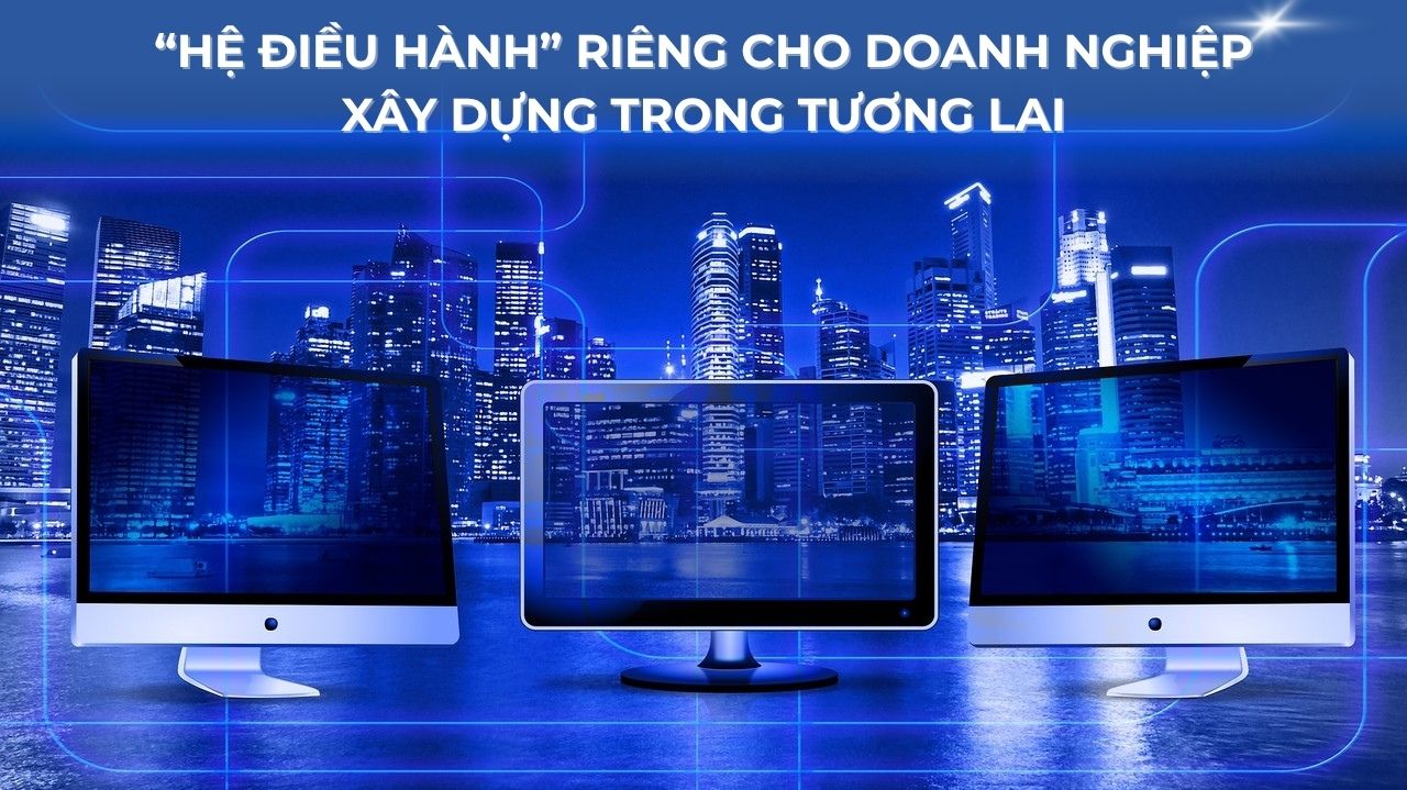 “Hệ điều hành” riêng cho doanh nghiệp xây dựng trong tương lai