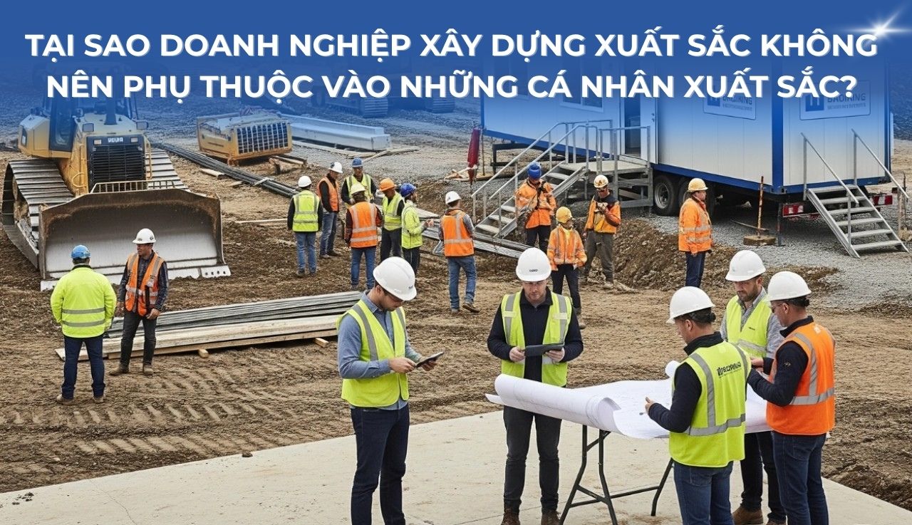 Tại sao doanh nghiệp xây dựng xuất sắc không nên phụ thuộc vào những cá nhân xuất sắc