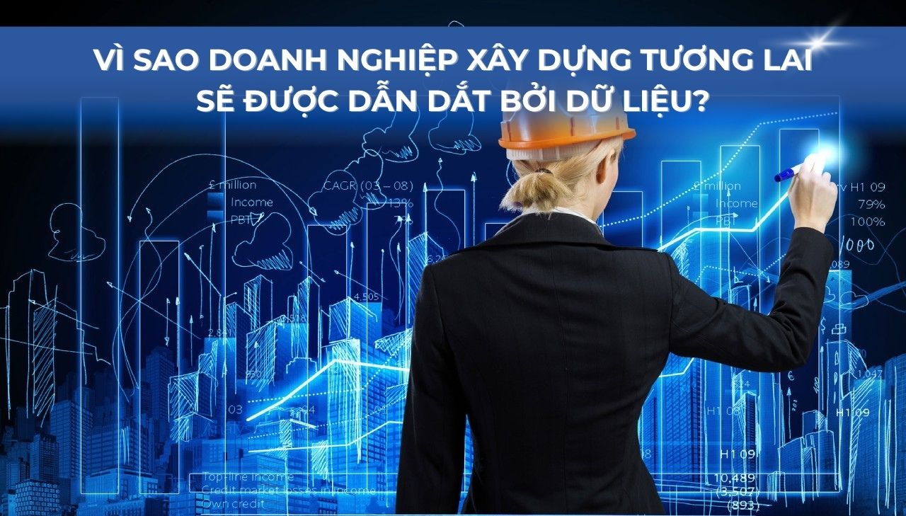Vì sao doanh nghiệp xây dựng tương lai sẽ được dẫn dắt bởi dữ liệu