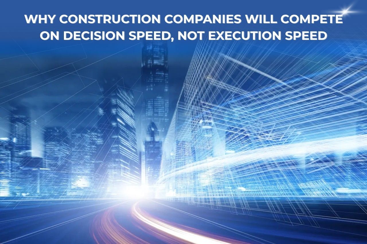 Why Construction Companies Will Compete on Decision Speed, Not Execution Speed